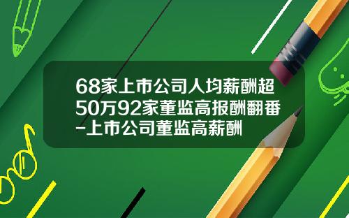 68家上市公司人均薪酬超50万92家董监高报酬翻番-上市公司董监高薪酬