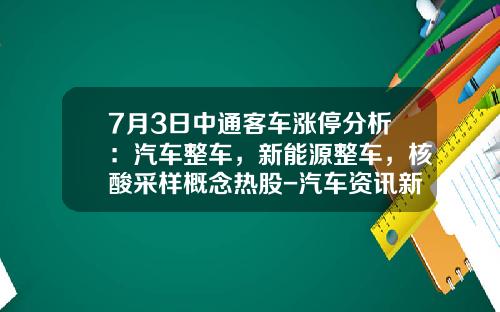 7月3日中通客车涨停分析：汽车整车，新能源整车，核酸采样概念热股-汽车资讯新能源股票吧【新闻】
