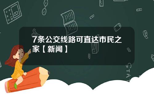7条公交线路可直达市民之家【新闻】