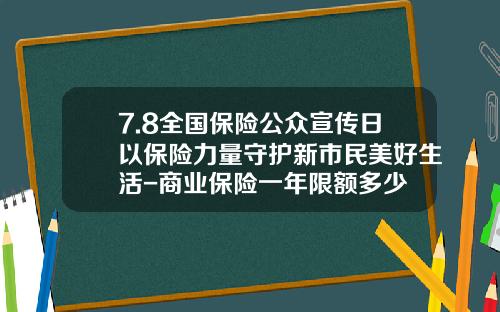 7.8全国保险公众宣传日以保险力量守护新市民美好生活-商业保险一年限额多少