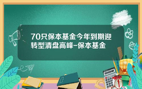 70只保本基金今年到期迎转型清盘高峰-保本基金
