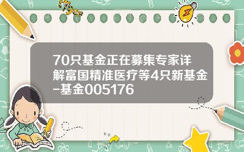 70只基金正在募集专家详解富国精准医疗等4只新基金-基金005176