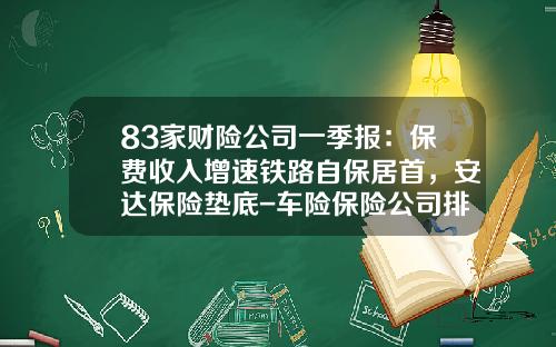 83家财险公司一季报：保费收入增速铁路自保居首，安达保险垫底-车险保险公司排名