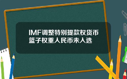 IMF调整特别提款权货币篮子权重人民币未入选