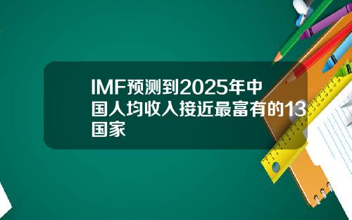 IMF预测到2025年中国人均收入接近最富有的13国家