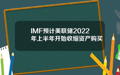 IMF预计美联储2022年上半年开始收缩资产购买