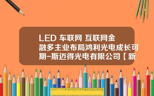 LED+车联网+互联网金融多主业布局鸿利光电成长可期-斯迈得光电有限公司【新闻】.