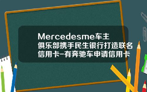 Mercedesme车主俱乐部携手民生银行打造联名信用卡-有奔驰车申请信用卡额度多少【新闻】.