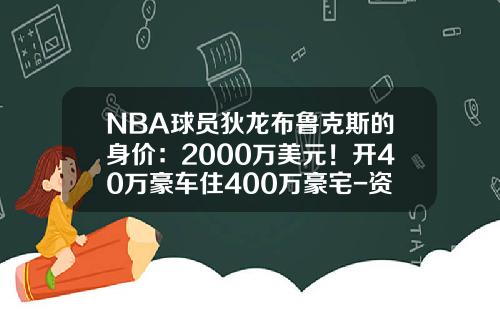 NBA球员狄龙布鲁克斯的身价：2000万美元！开40万豪车住400万豪宅-资产2000万多少人【新闻】.