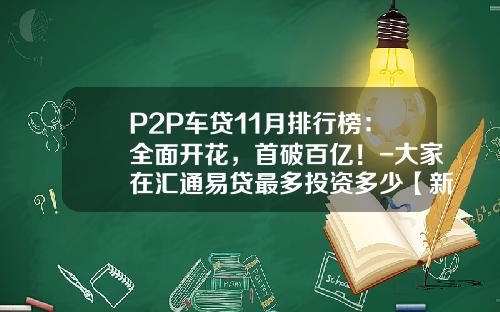 P2P车贷11月排行榜：全面开花，首破百亿！-大家在汇通易贷最多投资多少【新闻】.
