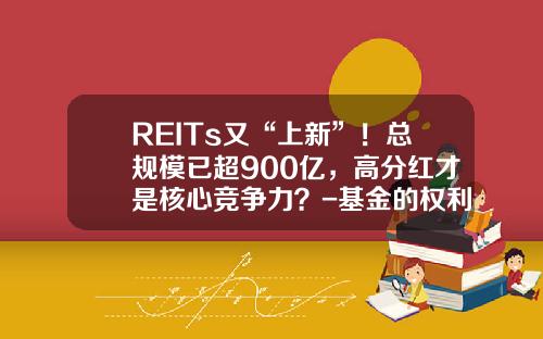 REITs又“上新”！总规模已超900亿，高分红才是核心竞争力？-基金的权利