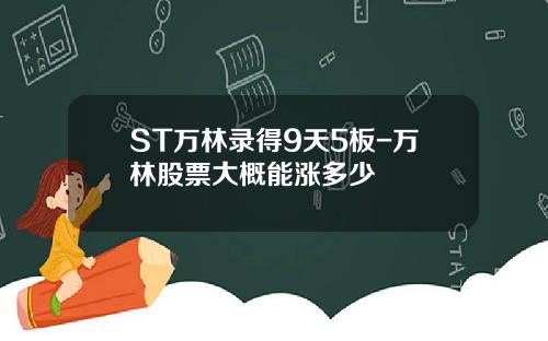 ST万林录得9天5板-万林股票大概能涨多少