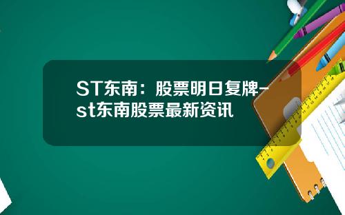 ST东南：股票明日复牌-st东南股票最新资讯
