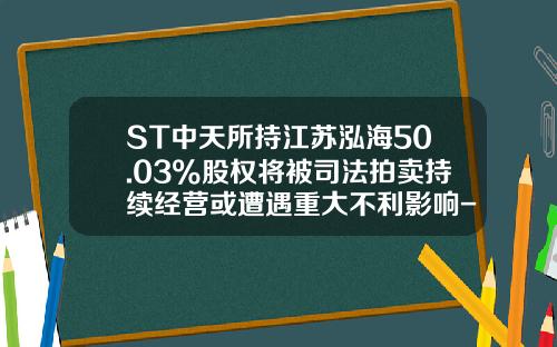 ST中天所持江苏泓海50.03%股权将被司法拍卖持续经营或遭遇重大不利影响-江阴证券公司