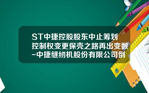 ST中捷控股股东中止筹划控制权变更保壳之路再出变数-中捷缝纫机股份有限公司倒闭