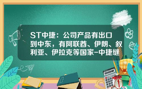 ST中捷：公司产品有出口到中东，有阿联酋、伊朗、叙利亚、伊拉克等国家-中捷缝纫机有限公司