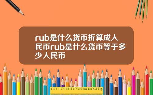 rub是什么货币折算成人民币rub是什么货币等于多少人民币