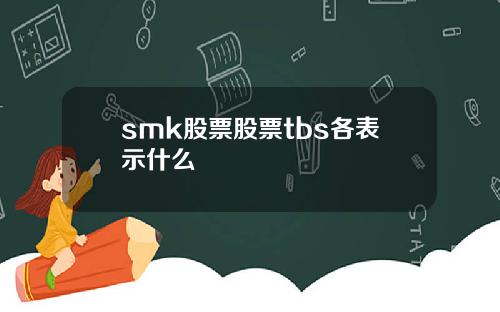 smk股票股票tbs各表示什么