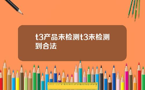 t3产品未检测t3未检测到合法