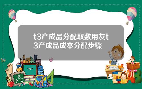 t3产成品分配取数用友t3产成品成本分配步骤