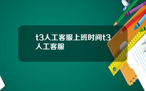 t3人工客服上班时间t3人工客服