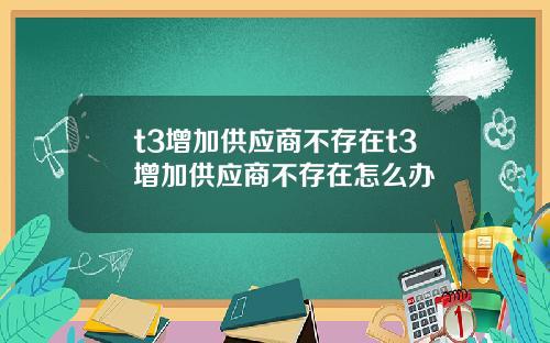 t3增加供应商不存在t3增加供应商不存在怎么办
