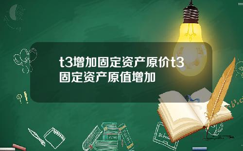 t3增加固定资产原价t3固定资产原值增加