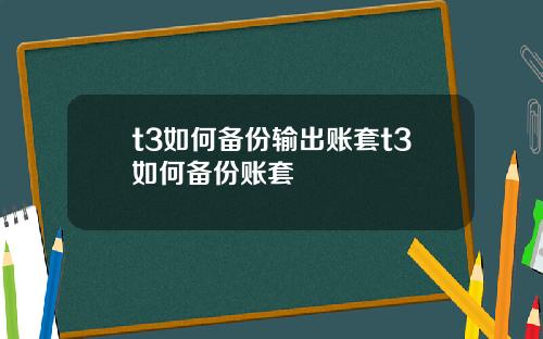 t3如何备份输出账套t3如何备份账套