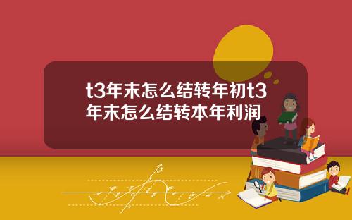 t3年末怎么结转年初t3年末怎么结转本年利润