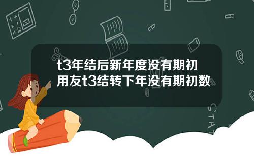 t3年结后新年度没有期初用友t3结转下年没有期初数