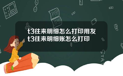 t3往来明细怎么打印用友t3往来明细账怎么打印