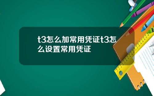 t3怎么加常用凭证t3怎么设置常用凭证