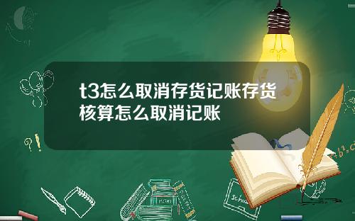 t3怎么取消存货记账存货核算怎么取消记账
