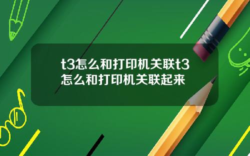 t3怎么和打印机关联t3怎么和打印机关联起来