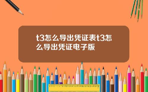 t3怎么导出凭证表t3怎么导出凭证电子版