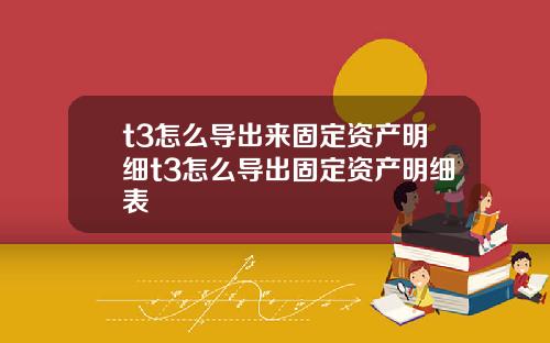 t3怎么导出来固定资产明细t3怎么导出固定资产明细表