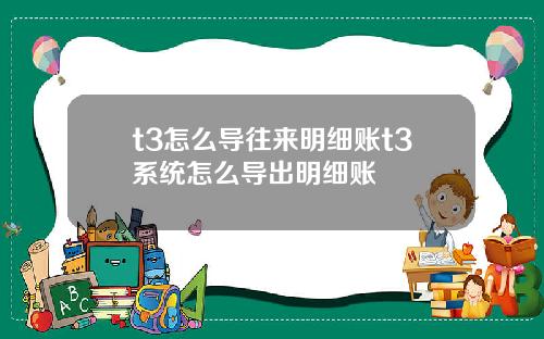 t3怎么导往来明细账t3系统怎么导出明细账