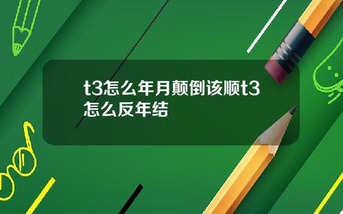t3怎么年月颠倒该顺t3怎么反年结