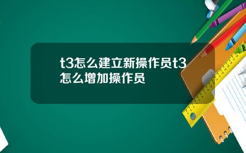 t3怎么建立新操作员t3怎么增加操作员