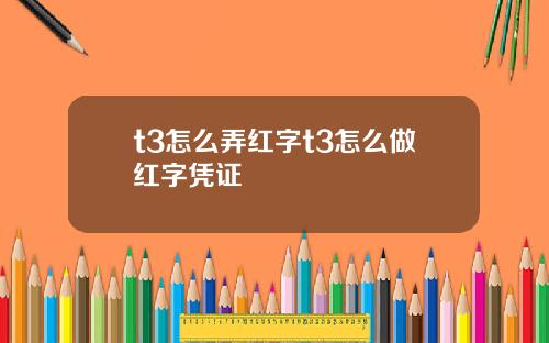 t3怎么弄红字t3怎么做红字凭证