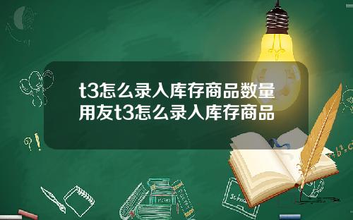 t3怎么录入库存商品数量用友t3怎么录入库存商品