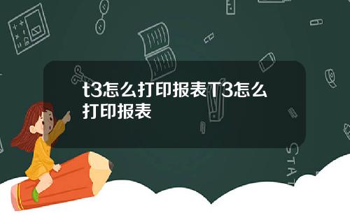t3怎么打印报表T3怎么打印报表