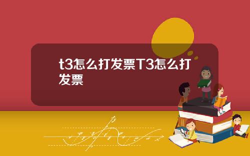 t3怎么打发票T3怎么打发票