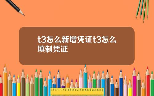 t3怎么新增凭证t3怎么填制凭证