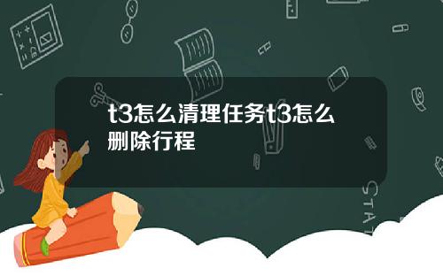 t3怎么清理任务t3怎么删除行程