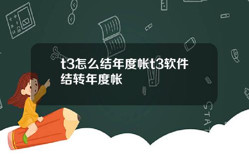 t3怎么结年度帐t3软件结转年度帐