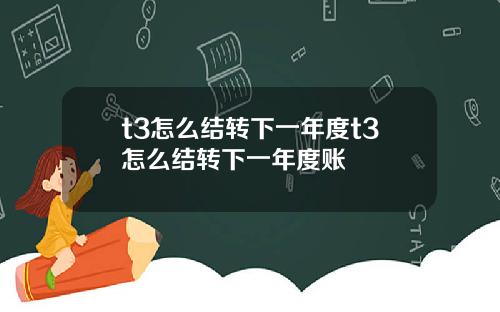 t3怎么结转下一年度t3怎么结转下一年度账
