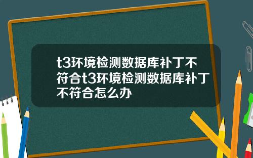 t3环境检测数据库补丁不符合t3环境检测数据库补丁不符合怎么办