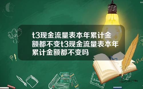 t3现金流量表本年累计金额都不变t3现金流量表本年累计金额都不变吗