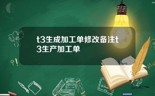 t3生成加工单修改备注t3生产加工单